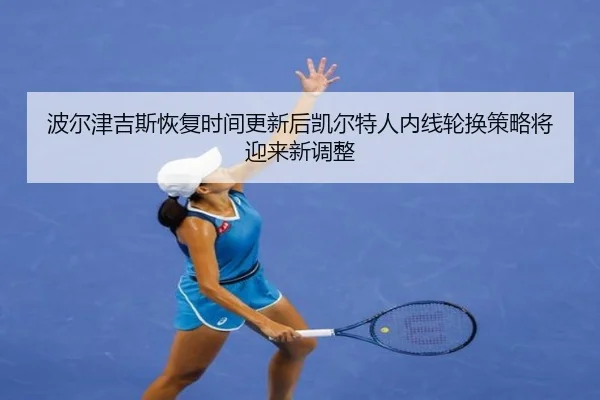 波尔津吉斯恢复时间更新后凯尔特人内线轮换策略将迎来新调整