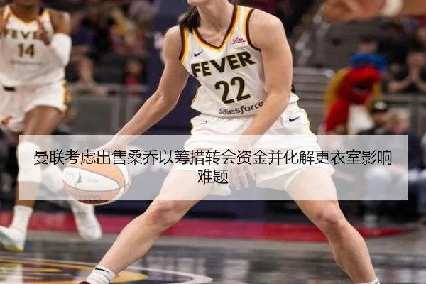 曼联考虑出售桑乔以筹措转会资金并化解更衣室影响难题