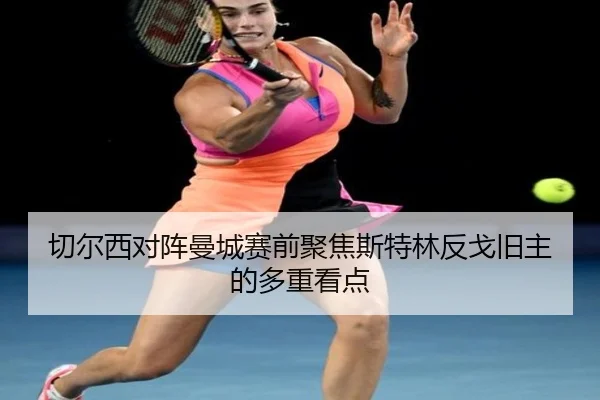 切尔西对阵曼城赛前聚焦斯特林反戈旧主的多重看点